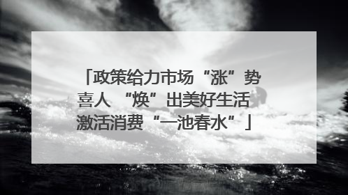 政策给力市场“涨”势喜人 “焕”出美好生活激活消费“一池春水”