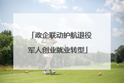 政企联动护航退役军人创业就业转型