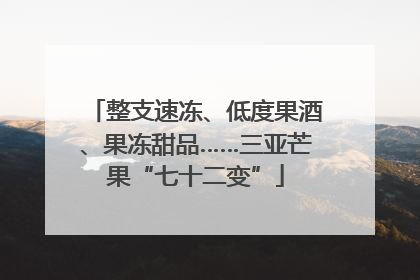 整支速冻、低度果酒、果冻甜品……三亚芒果“七十二变”