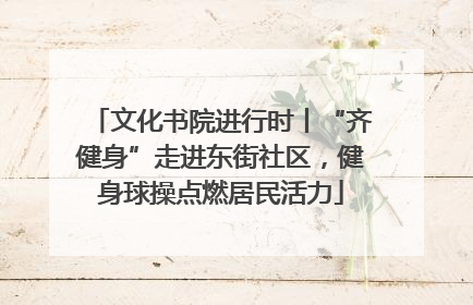 文化书院进行时丨“齐健身”走进东街社区，健身球操点燃居民活力