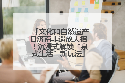 文化和自然遗产日济南非遗放大招！沉浸式解锁“泉式生活”新玩法