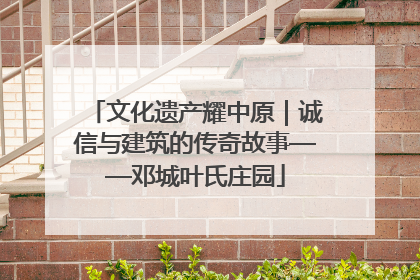 文化遗产耀中原｜诚信与建筑的传奇故事——邓城叶氏庄园