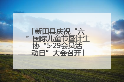 新田县庆祝“六一”国际儿童节暨计生协“5·29会员活动日”大会召开