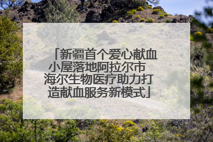 新疆首个爱心献血小屋落地阿拉尔市 海尔生物医疗助力打造献血服务新模式