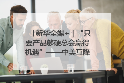 新华全媒+｜“只要产品够硬总会赢得机遇”——中美互降关税落地一线观察