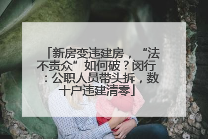 新房变违建房，“法不责众”如何破？闵行：公职人员带头拆，数十户违建清零