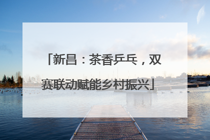 新昌：茶香乒乓，双赛联动赋能乡村振兴