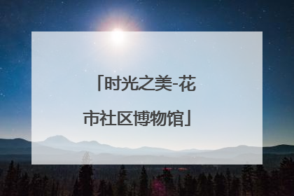 时光之美-花市社区博物馆
