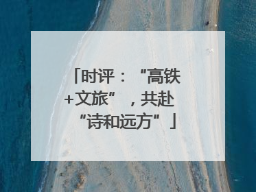 时评：“高铁+文旅”，共赴“诗和远方”