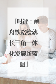 时评：甬舟铁路绘就长三角一体化发展新蓝图