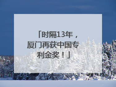 时隔13年，厦门再获中国专利金奖！