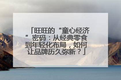 旺旺的“童心经济”密码：从经典零食到年轻化布局，如何让品牌历久弥新？