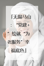 无锡马山：“党建+”绘就“为老服务”幸福底色