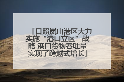日照岚山港区大力实施“港口立区”战略 港口货物吞吐量实现了跨越式增长