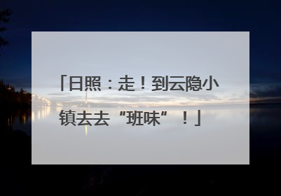日照：走！到云隐小镇去去“班味”！