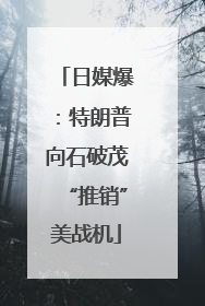 日媒爆：特朗普向石破茂“推销”美战机