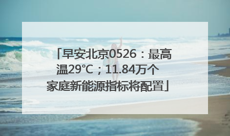 早安北京0526：最高温29℃；11.84万个家庭新能源指标将配置