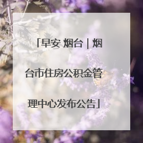 早安 烟台｜烟台市住房公积金管理中心发布公告