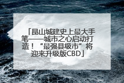 昆山城建史上最大手笔——城市之心启动打造！“最强县级市”将迎来升级版CBD