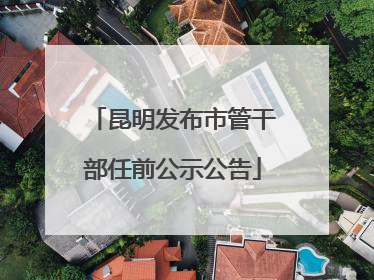 昆明发布市管干部任前公示公告