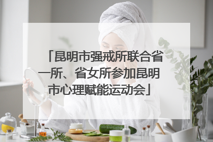 昆明市强戒所联合省一所、省女所参加昆明市心理赋能运动会