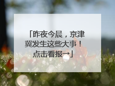 昨夜今晨，京津冀发生这些大事！点击看报→