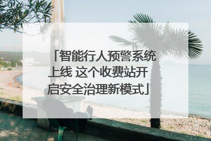 智能行人预警系统上线 这个收费站开启安全治理新模式
