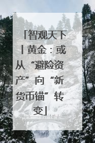 智观天下丨黄金：或从“避险资产”向“新货币锚”转变