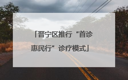 晋宁区推行“首诊惠民行”诊疗模式