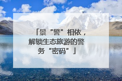 景“警”相依，解锁生态旅游的警务“密码”