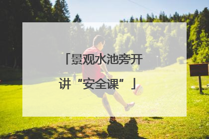 景观水池旁开讲“安全课”