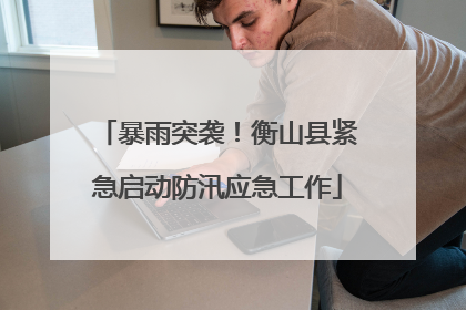 暴雨突袭！衡山县紧急启动防汛应急工作