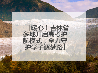 暖心！吉林省多地开启高考护航模式，全力守护学子逐梦路