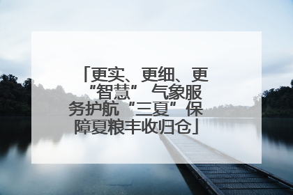 更实、更细、更“智慧” 气象服务护航“三夏”保障夏粮丰收归仓