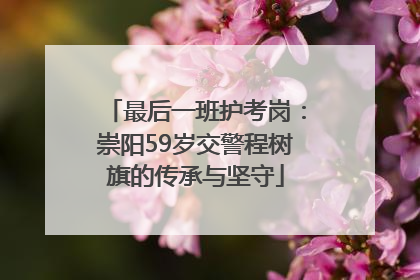 最后一班护考岗：崇阳59岁交警程树旗的传承与坚守