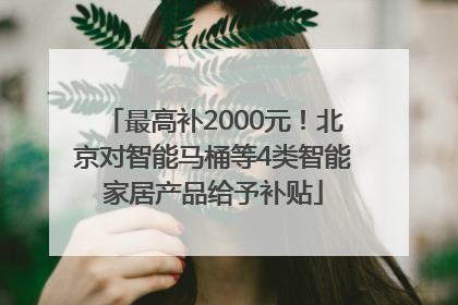最高补2000元！北京对智能马桶等4类智能家居产品给予补贴