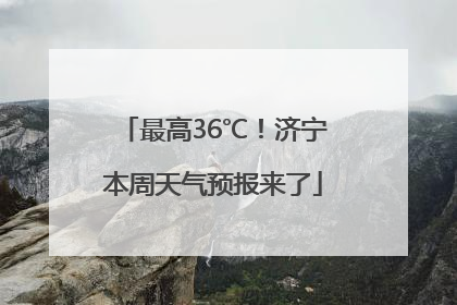 最高36℃！济宁本周天气预报来了