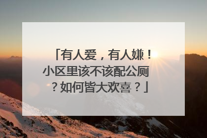 有人爱，有人嫌！小区里该不该配公厕？如何皆大欢喜？