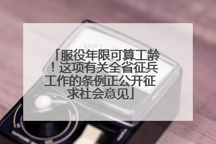 服役年限可算工龄！这项有关全省征兵工作的条例正公开征求社会意见
