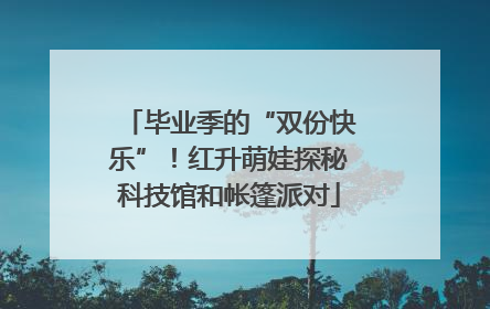 毕业季的“双份快乐”！红升萌娃探秘科技馆和帐篷派对
