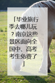 毕业旅行季去哪儿玩？南京这些景区面向全国中、高考考生免费了