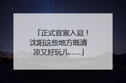 正式官宣入夏！沈阳这些地方既清凉又好玩儿……