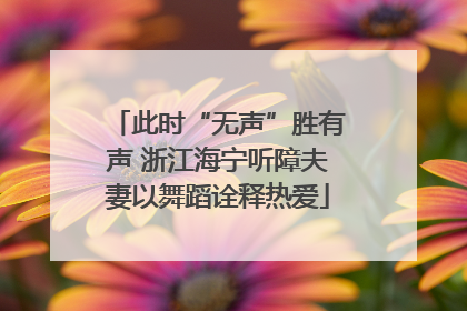 此时“无声”胜有声 浙江海宁听障夫妻以舞蹈诠释热爱