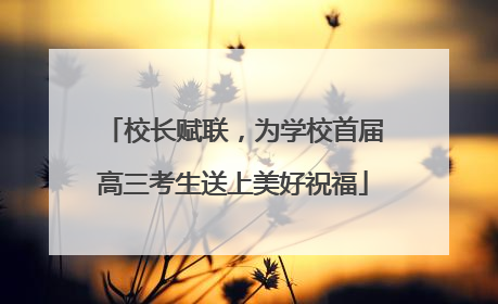 校长赋联，为学校首届高三考生送上美好祝福