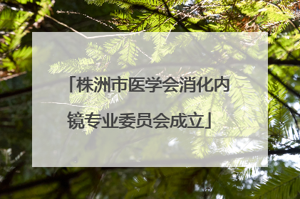 株洲市医学会消化内镜专业委员会成立