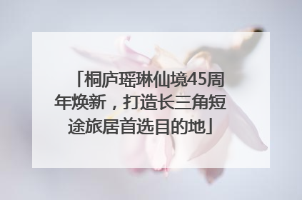桐庐瑶琳仙境45周年焕新，打造长三角短途旅居首选目的地