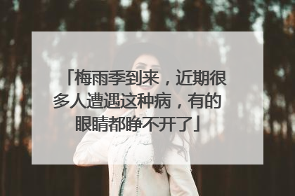 梅雨季到来，近期很多人遭遇这种病，有的眼睛都睁不开了