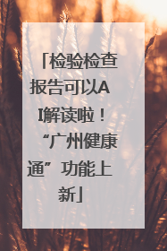检验检查报告可以AI解读啦！“广州健康通”功能上新