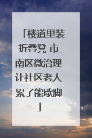楼道里装折叠凳 市南区微治理让社区老人累了能歇脚