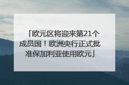 欧元区将迎来第21个成员国！欧洲央行正式批准保加利亚使用欧元